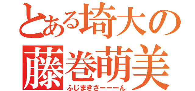 とある埼大の藤巻萌美（ふじまきさーーーん）