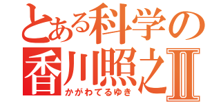 とある科学の香川照之Ⅱ（かがわてるゆき）