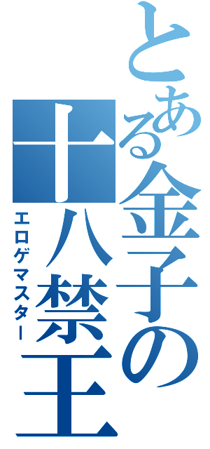 とある金子の十八禁王（エロゲマスター）