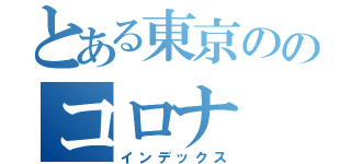 とある東京ののコロナ（インデックス）