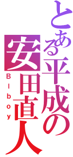 とある平成の安田直人（Ｂーｂｏｙ）