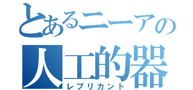 とあるニーアの人工的器（レプリカント）