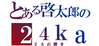 とある啓太郎の２４ｋａｒａｔｓ（２４の輝き）