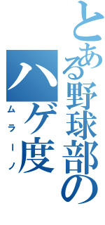 とある野球部のハゲ度（ムラーノ）