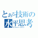 とある技術の水平思考（リフォメーション）