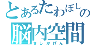 とあるたわぼしの脳内空間（さじかげん）