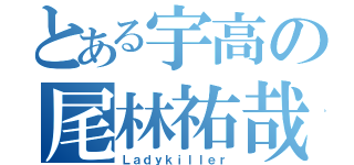 とある宇高の尾林祐哉（Ｌａｄｙｋｉｌｌｅｒ）