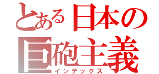 とある日本の巨砲主義（インデックス）