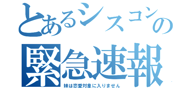 とあるシスコンの緊急速報（妹は恋愛対象に入りません）