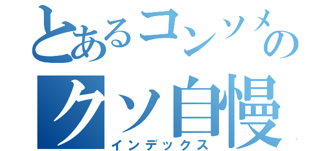 とあるコンソメのクソ自慢疑惑（インデックス）