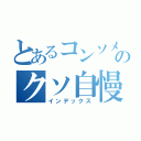 とあるコンソメのクソ自慢疑惑（インデックス）