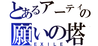 とあるアーティストの願いの塔（ＥＸＩＬＥ）