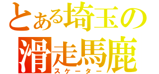 とある埼玉の滑走馬鹿（スケーター）