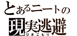 とあるニートの現実逃避（ひきこもり）