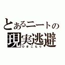 とあるニートの現実逃避（ひきこもり）