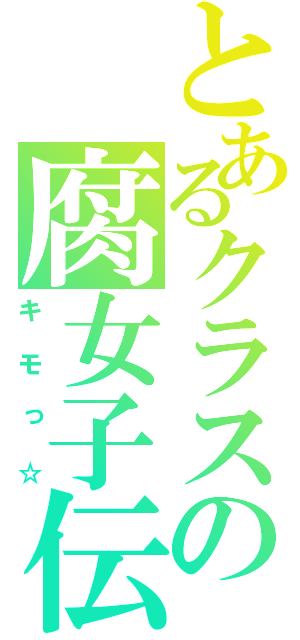 とあるクラスの腐女子伝説（キモっ☆）