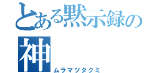 とある黙示録の神（ムラマツタクミ）