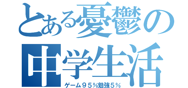 とある憂鬱の中学生活（ゲーム９５％勉強５％）