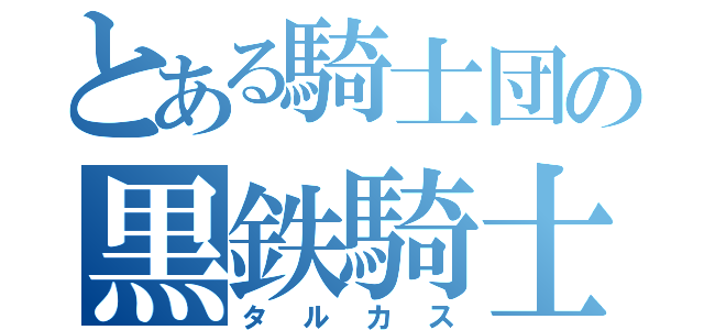 とある騎士団の黒鉄騎士（タルカス）