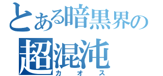 とある暗黒界の超混沌（カオス）