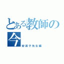 とある教師の今（安孫子先生編）