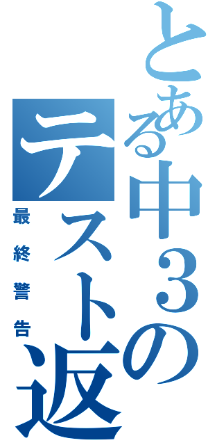 とある中３のテスト返しⅡ（最終警告）