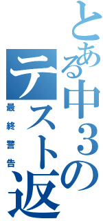 とある中３のテスト返しⅡ（最終警告）