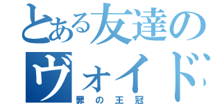 とある友達のヴォイド（罪の王冠）