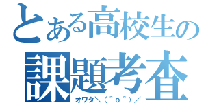 とある高校生の課題考査（オワタ＼（＾ｏ＾）／）