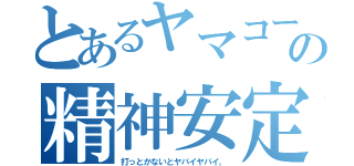 とあるヤマコーの精神安定剤（打っとかないとヤバイヤバイ。）