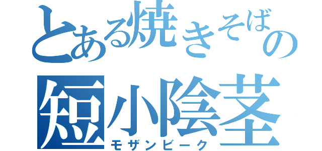 とある焼きそばの短小陰茎（モザンビーク）