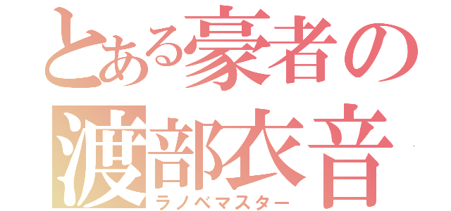 とある豪者の渡部衣音（ラノベマスター）