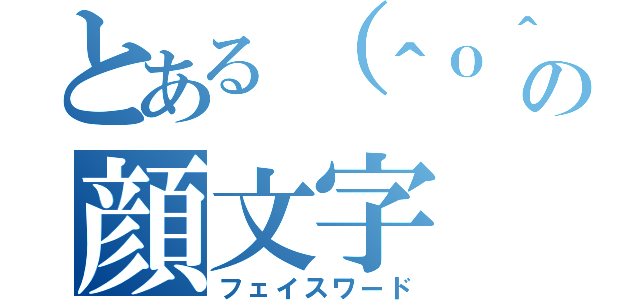 とある（＾ｏ＾）の顔文字（フェイスワード）