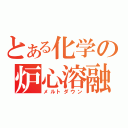 とある化学の炉心溶融（メルトダウン）