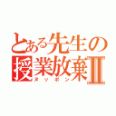 とある先生の授業放棄Ⅱ（ヌッポン）