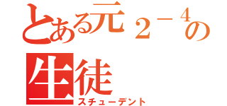 とある元２－４の生徒（スチューデント）