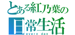 とある紅乃葉の日常生活（ｅｖｅｒｙ ｄａｙ）