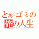 とあるゴミの俺の人生（クズライフ）