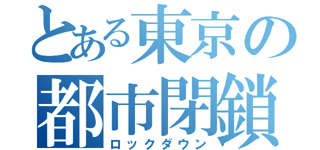 とある東京の都市閉鎖（ロックダウン）