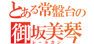 とある常盤台の御坂美琴（レールガン）