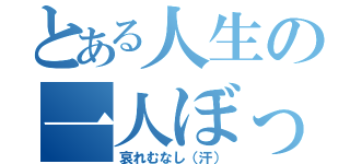 とある人生の一人ぼっち（哀れむなし（汗））