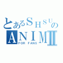 とあるＳＨＳＵのＡＮＩＭＥ ＣＬＵＢⅡ（ＦＯＲ ＦＡＮＳ）