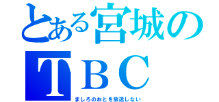 とある宮城のＴＢＣ（ましろのおとを放送しない）