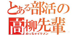 とある部活の高柳先輩（めっちゃイケメン）