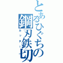 とあるひぐちの鋼刃鉄切（カッター）