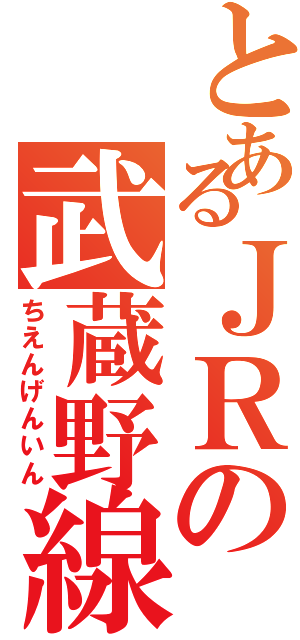 とあるＪＲの武蔵野線Ⅱ（ちえんげんいん）