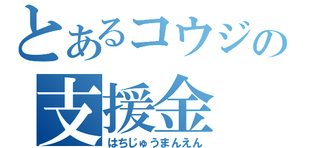 とあるコウジの支援金（はちじゅうまんえん）