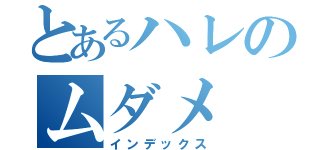 とあるハレのムダメ（インデックス）