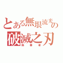 とある無垠流光の破滅之刃（偽善者）