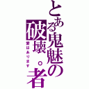 とある鬼魅の破壊。者（愛はあります）